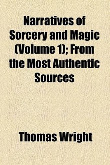 Narratives of Sorcery and Magic (Volume 1); From the Most Authentic Sources - Thomas Wright