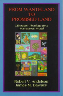 From Wasteland to Promised Land: Liberation Theology for a Post-Marxist World - Robert V. Andelson, James M. Dawsey