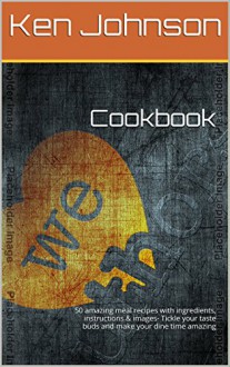 Cookbook: 50 amazing meal recipes with ingredients, instructions & images- Tickle your taste buds and make your dine time amazing - Ken Johnson