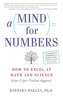 A Mind For Numbers: How to Excel at Math and Science (Even If You Flunked Algebra) - Barbara Oakley