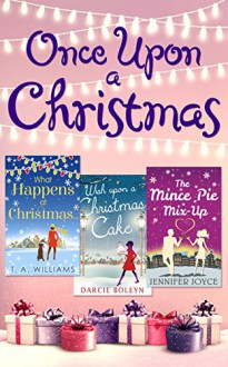 Once Upon A Christmas: Wish Upon a Christmas Cake / What Happens at Christmas... / The Mince Pie Mix-Up - Darcie Boleyn, T A Williams, Jennifer Joyce