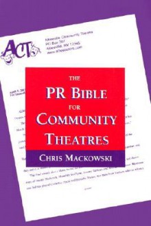 The PR Bible for Community Theatres - Chris Mackowski