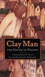 Clay Man: The Golem of Prague - Kathryn E. Shoemaker