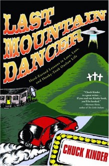 Last Mountain Dancer: Hard-Earned Lessons in Love, Loss, and Honky-Tonk Outlaw Life - Chuck Kinder