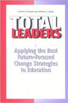 Total Leaders: Applying the Best Future-Focused Change Strategies to Education - Charles J. Schwahn, William G. Spady, American Association of School Administrators