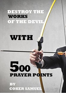 DESTROY THE WORKS OF THE DEVIL WITH 500 PRAYER POINTS.: The Power in you - DR D.K Olukoya, Pastor E.A Adeboye, Bishop David Oyedepo, Joel Osteen, Benny Hinn, Matthew Ashimolowo, Bishop T.D Jakes, Creflo Doller, Victoria Osteen