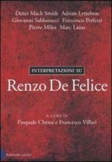 Interpretazioni su Renzo De Felice - Pasquale Chessa, Francesco Villari, Denis Mack Smith, Adrian Lyttelton, Giovanni Sabbatucci, Francesco Perfetti, Pierre Milza, Marc Lazar