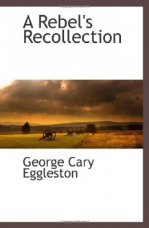 A Rebel's Recollection - George Cary Eggleston