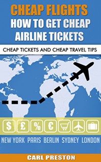 Cheap Flights: How to get cheap airline tickets: Cheap Tickets and Cheap Travel Tips (Cheap Flights, Cheap Airline Tickets, Cheap Travel, Cheap Travel Tips, Cheap Holidays, Cheap Tickets, Save Money) - Carl Preston