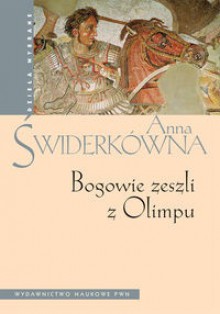 Bogowie zeszli z Olimpu. Bóstwo i mit w greckiej literaturze świata hellenistycznego. - Anna Świderkówna