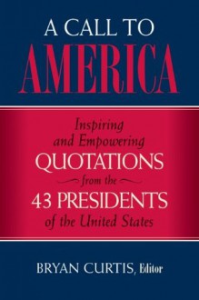 A Call to America: Inspiring and Empowering Quotations from the 43 Presidents of the United States - Bryan Curtis