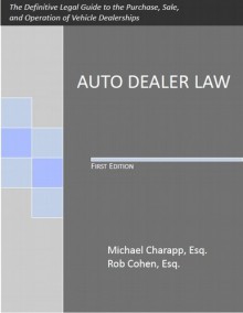 Auto Dealer Law: The Definitive Legal Guide to the Purchase, Sale, and Operation of Vehicle Dealerships - Michael Charapp, Rob Cohen