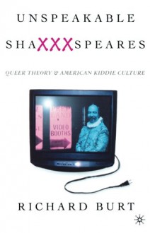 Unspeakable ShaXXXspeares, Revised Edition: Queer Theory and American Kiddie Culture - Richard Burt