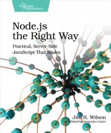 Node.js the Right Way: Practical, Server-Side JavaScript That Scales - Jim R. Wilson