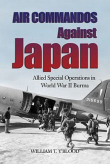 Air Commandos Against Japan: Allied Special Operations in World War II Burma - William Y'blood
