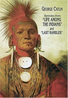 Episodes from "Life Among the Indians" and "Last Rambles" - George Catlin