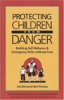 Protecting Children from Danger: Learning Self-Reliance and Emergency Skills Without Fear (Family & Childcare) - Bob Bishop, Matt Thomas