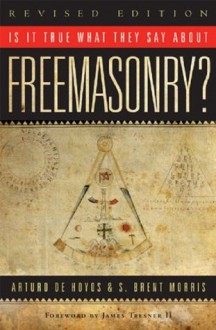 Is it True What They Say About Freemasonry? - S. Brent Morris, Arturo de Hoyos