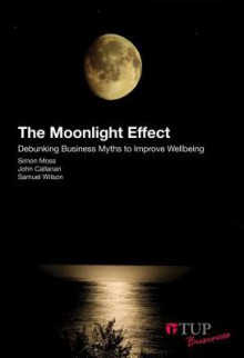 The Moonlight Effect: Debunking Business Myths to Improve Wellbeing - Simon Moss, John Callanan, Samuel Wilson