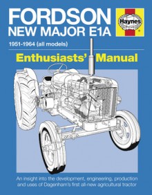 Fordson New Major E1A: An insight into the development, engineering, production and uses of Dagenham's first all-new agr - Pat Ware