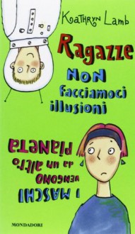 Ragazze, non facciamoci illusioni: i maschi vengono da un altro pianeta - Kathryn Lamb