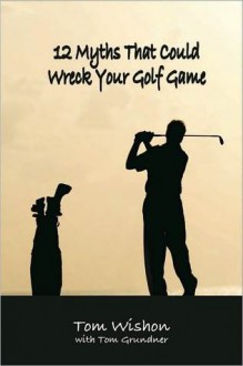 12 Myths That Could Wreck Your Golf Game (Book) - Tom Wishon