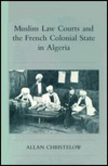 Muslim Law Courts and the French Colonial State in Algeria - Allan Christelow