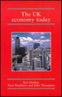 The UK Economy Today - Ken Holden, John Thompson, Kent Matthews