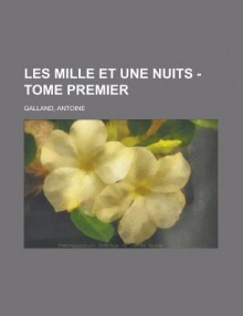 Les Mille Et Une Nuits - Tome Premier - Anonymous, Antoine Galland