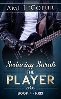 Seducing Sarah - Book 4: The Player - Kris - Ami LeCoeur