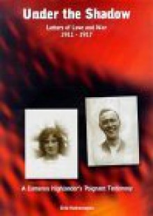 Under the Shadow: Letters of Love and War, 1911-1917: The Poignant Testimony and Story of Captain Hugh Wallace Mann, 7th & 5th Battalion - Brid Hetherington, Jessie Reid, Brid Hetherington