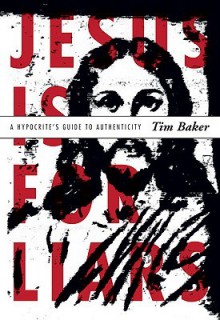 Jesus Is for Liars: A Hypocrite's Guide to Authenticity - Tim Baker