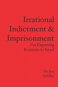 Irrational Indictment & Imprisonment: For Exporting Krytrons to Israel - Jon Schiller