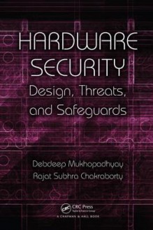 Hardware Security: Design, Threats, and Safeguards - Debdeep Mukhopadhyay, Rajat Subhra Chakraborty