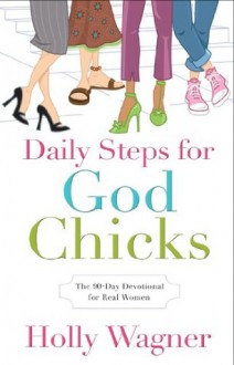 Daily Steps for God Chicks: The 90-Day Devotional for Real Women - Holly Wagner