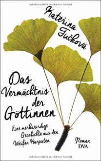 Das Vermächtnis der Göttinnen: Eine merkwürdige Geschichte aus den Weißen Karpaten - Roman - Katerina Tucková, Eva Profousová