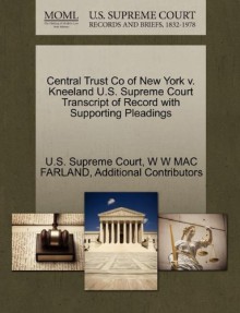 Central Trust Co of New York v. Kneeland U.S. Supreme Court Transcript of Record with Supporting Pleadings - W W MAC FARLAND, Additional Contributors, U.S. Supreme Court