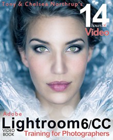 Adobe Lightroom 6 / CC Video Book: Training for Photographers - Tony Northrup, Chelsea Northrup, Justin Eckert, Siobhan Midgett