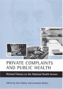 Private Complaints and Public Health: Richard Titmuss on the National Health Service - Ann Oakley, Ann Oakley