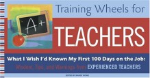 Training Wheels for Teachers: What I Wish I Had Known My First 100 Days on the Job: Wisdom, Tips, and Warnings from Experienced Teachers - Randy Howe