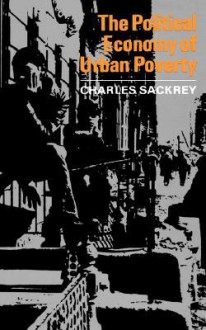 The Political Economy Of Urban Poverty - Charles Sackrey