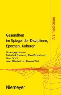 Gesundheit Im Spiegel Der Disziplinen, Epochen, Kulturen - Dietrich Granemeyer, Theo Kobusch, Heinz Schott, Dietrich Granemeyer