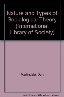 Nature and Types of Sociological Theory (International Library of Society) - Don Martindale