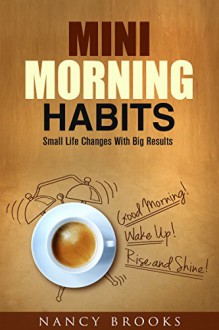 Mini Morning Habits: Small Life Changes With Big Results (Healthy Habits & Nutrition) - Nancy Brooks