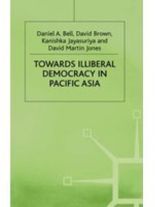 Towards Illiberal Democracy in Pacific Asia - Daniel A. Bell, David Martin Jones, Kanishka Jayasuriya