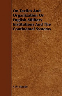 On Tactics and Organization or English Military Institutions and the Continental Systems - F.N. Maude