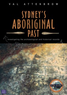 Sydney's Aboriginal Past: Investigating the Archaeological and Historical Records - Val Attenbrow