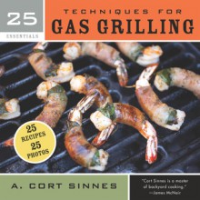 25 Essentials: Techniques for Gas Grilling - A. Cort Sinnes