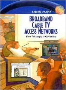 Broadband Cable TV Access Networks: From Technologies to Applications - Shlomo Ovadia, Bernard Goodwin