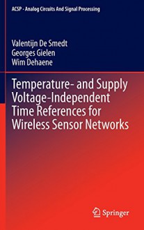 Temperature- and Supply Voltage-Independent Time References for Wireless Sensor Networks (Analog Circuits and Signal Processing) - Valentijn De Smedt, Georges Gielen, Wim Dehaene